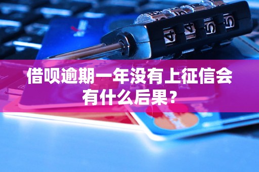 借呗逾期一年没有上征信会有什么后果？