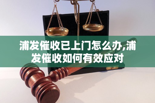 浦发催收已上门怎么办,浦发催收如何有效应对