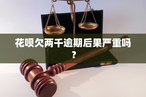 花呗欠两千逾期后果严重吗？