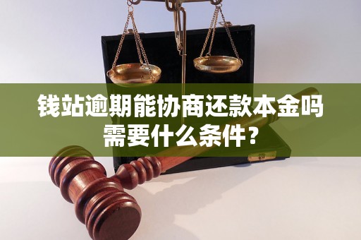 钱站逾期能协商还款本金吗需要什么条件？