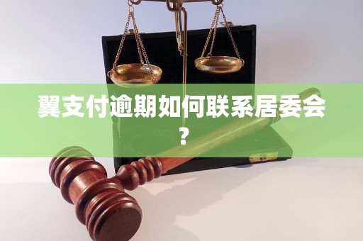 翼支付逾期如何联系居委会？