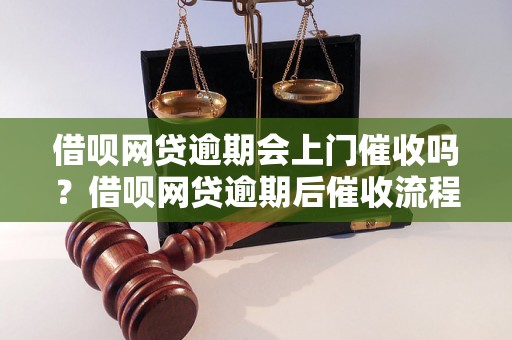 借呗网贷逾期会上门催收吗？借呗网贷逾期后催收流程详解