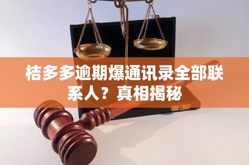 桔多多逾期爆通讯录全部联系人？真相揭秘