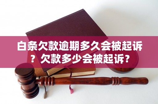 白条欠款逾期多久会被起诉？欠款多少会被起诉？