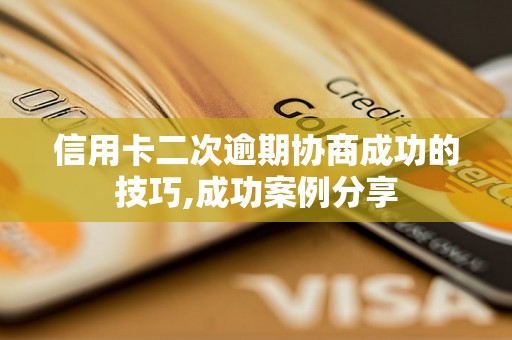信用卡二次逾期协商成功的技巧,成功案例分享