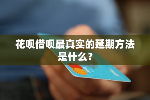 花呗借呗最真实的延期方法是什么？