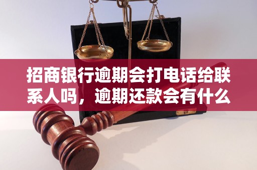 招商银行逾期会打电话给联系人吗，逾期还款会有什么后果