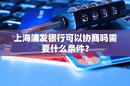 上海浦发银行可以协商吗需要什么条件？