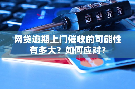 网贷逾期上门催收的可能性有多大？如何应对？