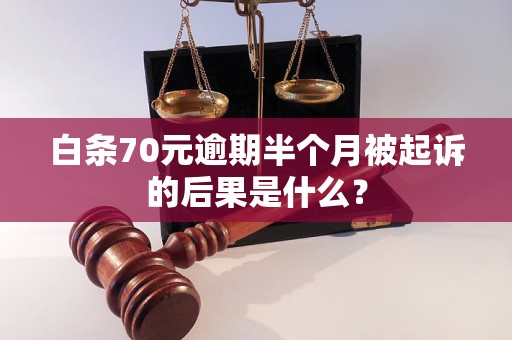 白条70元逾期半个月被起诉的后果是什么？