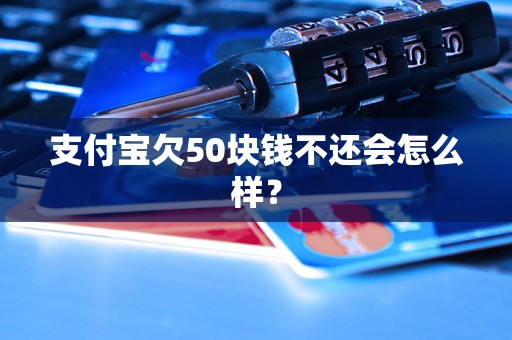 支付宝欠50块钱不还会怎么样？