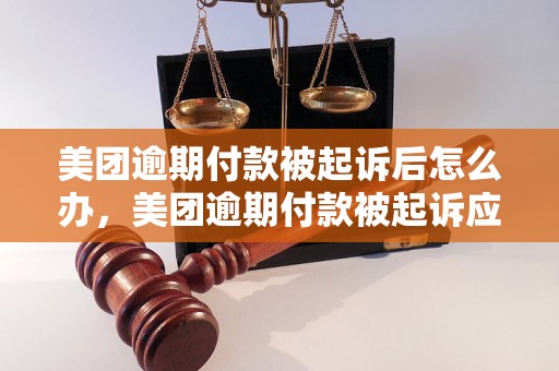 美团逾期付款被起诉后怎么办，美团逾期付款被起诉应该如何应对