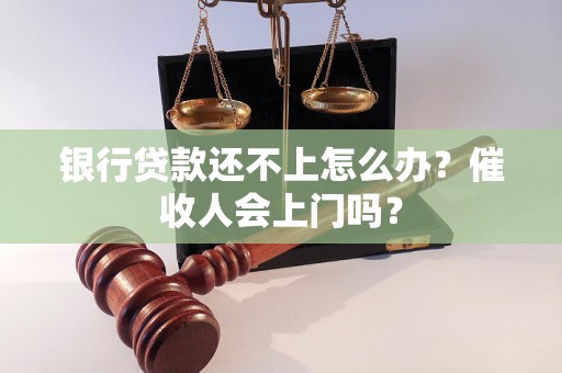 银行贷款还不上怎么办？催收人会上门吗？