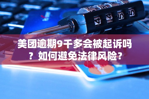 美团逾期9千多会被起诉吗？如何避免法律风险？