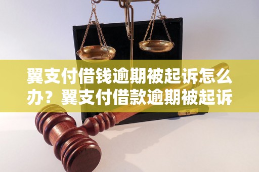 翼支付借钱逾期被起诉怎么办？翼支付借款逾期被起诉应该怎么应对？