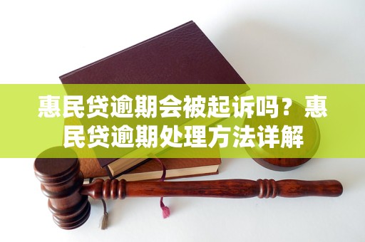 惠民贷逾期会被起诉吗？惠民贷逾期处理方法详解