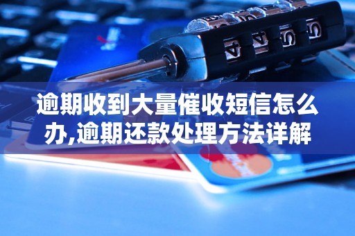 逾期收到大量催收短信怎么办,逾期还款处理方法详解