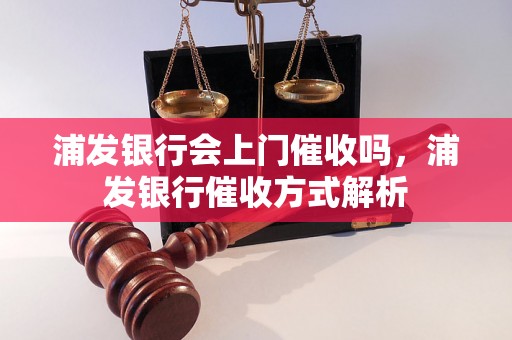 浦发银行会上门催收吗，浦发银行催收方式解析