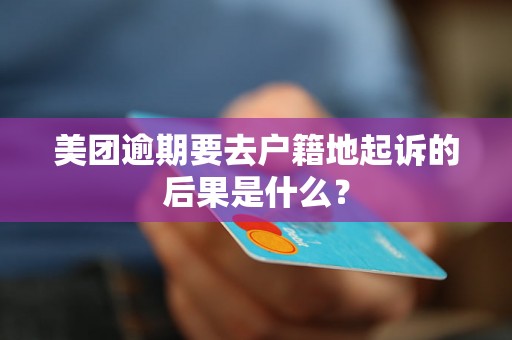 美团逾期要去户籍地起诉的后果是什么？