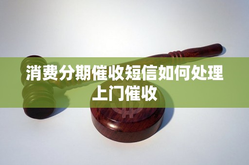 消费分期催收短信如何处理上门催收