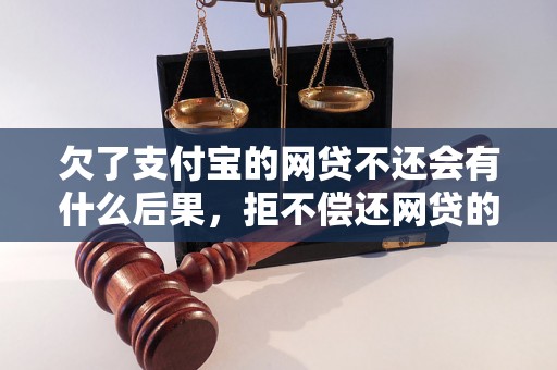 欠了支付宝的网贷不还会有什么后果，拒不偿还网贷的法律责任