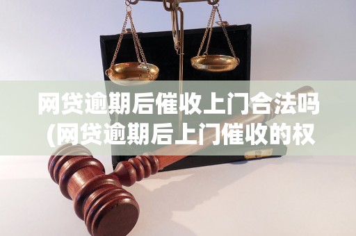 网贷逾期后催收上门合法吗 (网贷逾期后上门催收的权益与处理方式)