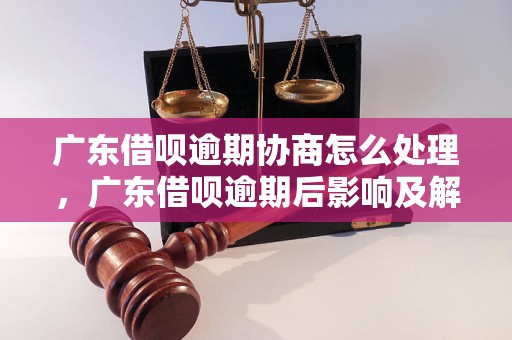 广东借呗逾期协商怎么处理，广东借呗逾期后影响及解决办法