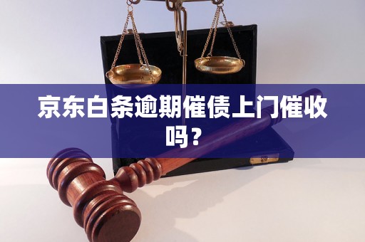 京东白条逾期催债上门催收吗？