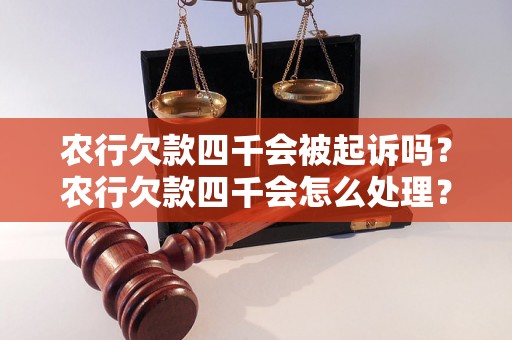 农行欠款四千会被起诉吗？农行欠款四千会怎么处理？