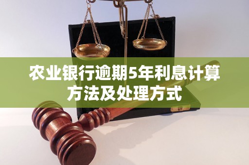 农业银行逾期5年利息计算方法及处理方式