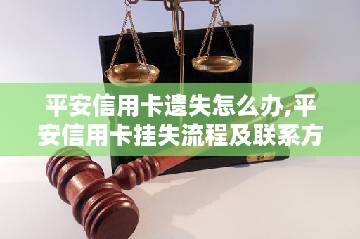 平安信用卡遗失怎么办,平安信用卡挂失流程及联系方式