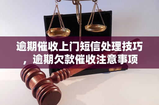 逾期催收上门短信处理技巧，逾期欠款催收注意事项