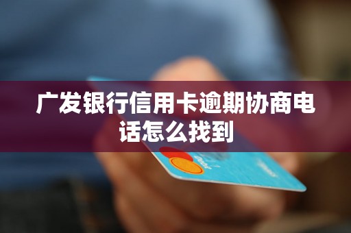 广发银行信用卡逾期协商电话怎么找到