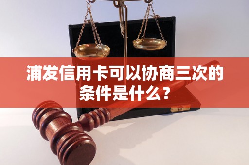 浦发信用卡可以协商三次的条件是什么？