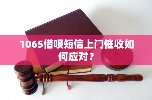 1065借呗短信上门催收如何应对？