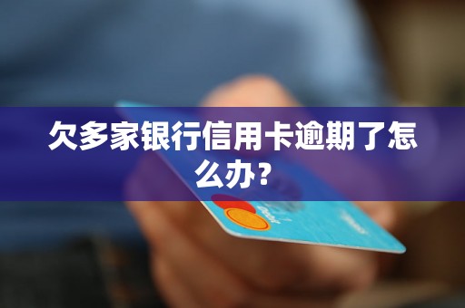 欠多家银行信用卡逾期了怎么办？