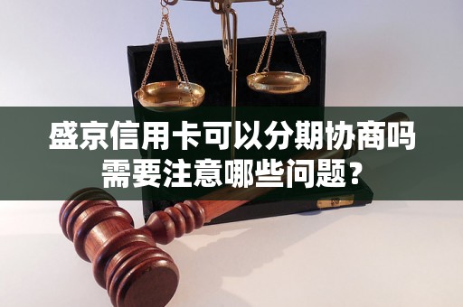 盛京信用卡可以分期协商吗需要注意哪些问题？