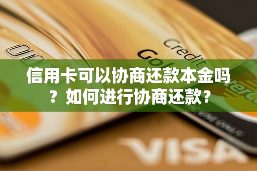 信用卡可以协商还款本金吗？如何进行协商还款？