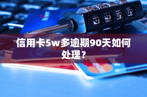 信用卡5w多逾期90天如何处理？