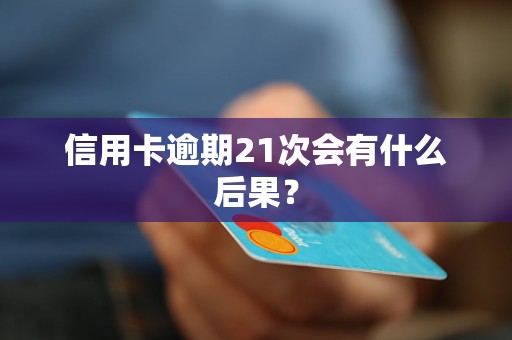 信用卡逾期21次会有什么后果？