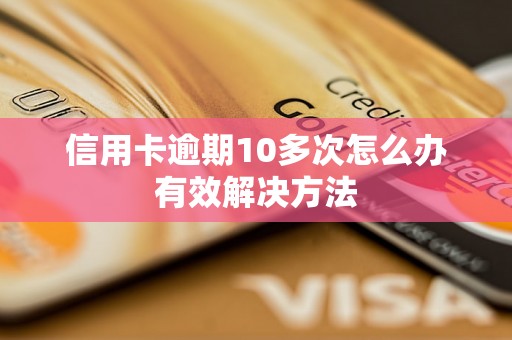 信用卡逾期10多次怎么办有效解决方法