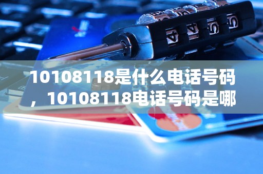 10108118是什么电话号码，10108118电话号码是哪家公司的电话