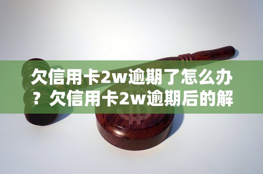 欠信用卡2w逾期了怎么办？欠信用卡2w逾期后的解决方法