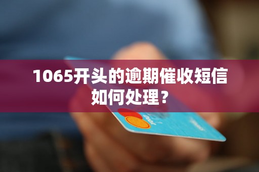 1065开头的逾期催收短信如何处理？