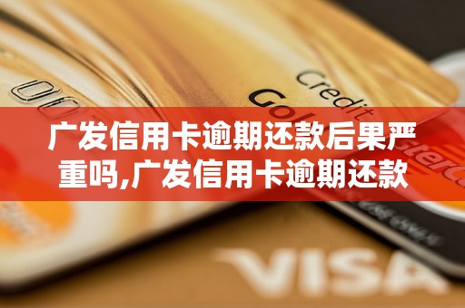 广发信用卡逾期还款后果严重吗,广发信用卡逾期还款如何处理