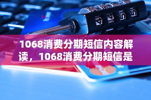 1068消费分期短信内容解读，1068消费分期短信是什么意思