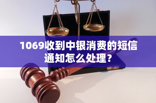 1069收到中银消费的短信通知怎么处理？