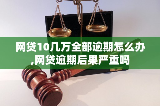 网贷10几万全部逾期怎么办,网贷逾期后果严重吗