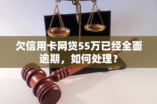 欠信用卡网贷55万已经全面逾期，如何处理？