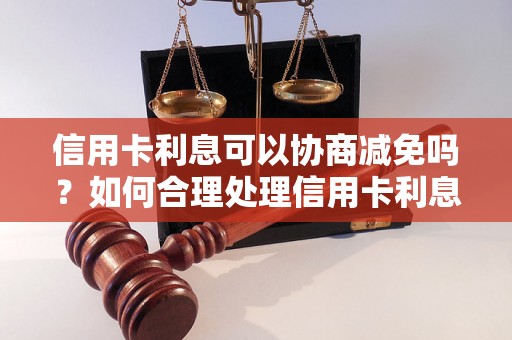 信用卡利息可以协商减免吗？如何合理处理信用卡利息问题